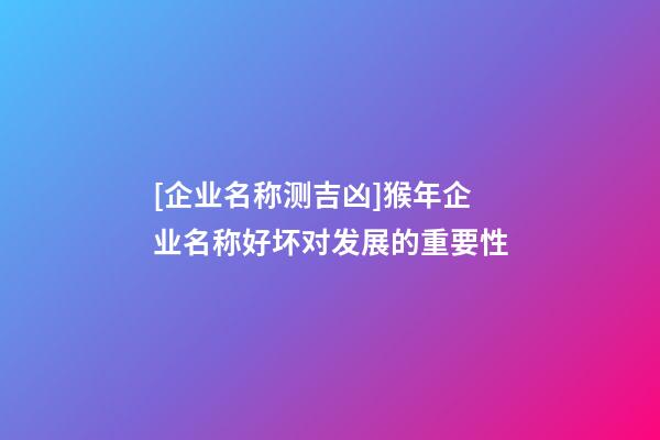 [企业名称测吉凶]猴年企业名称好坏对发展的重要性-第1张-公司起名-玄机派